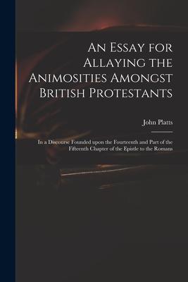 An Essay for Allaying the Animosities Amongst British Protestants: in a Discourse Founded Upon the Fourteenth and Part of the Fifteenth Chapter of the