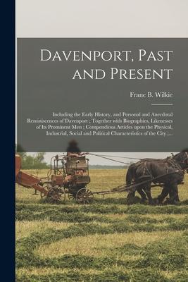 Davenport, Past and Present: Including the Early History, and Personal and Anecdotal Reminiscences of Davenport; Together With Biographies, Likenes