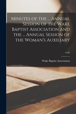 Minutes of the ... Annual Session of the Wake Baptist Association and the ... Annual Session of the Woman’’s Auxiliary; 1938