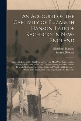 An Account of the Captivity of Elizabeth Hanson, Late of Kachecky in New-England [microform]: Who With Four of Her Children, and Servant-maid Was Take