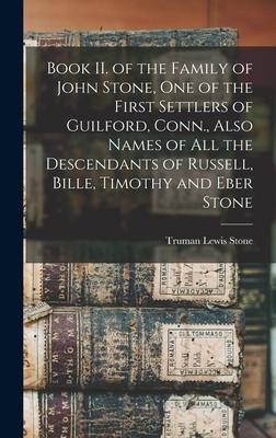 Book II. of the Family of John Stone, One of the First Settlers of Guilford, Conn., Also Names of All the Descendants of Russell, Bille, Timothy and E