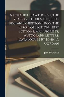 Nathaniel Hawthorne, the Years of Fulfilment, 1804-1853, an Exhibition From the Berg Collection, First Editions, Manuscripts, Autograph Letters. [Cata