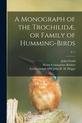 A Monograph of the Trochilidæ, or Family of Humming-birds; v. 1