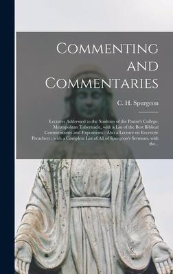 Commenting and Commentaries: Lectures Addressed to the Students of the Pastor’’s College, Metropolitan Tabernacle, With a List of the Best Biblical