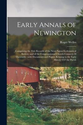 Early Annals of Newington: Comprising the First Records of the Newi Ngton Ecclesiastical Society, and of the Congregational Church Connecte d The