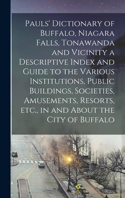 Pauls’’ Dictionary of Buffalo, Niagara Falls, Tonawanda and Vicinity a Descriptive Index and Guide to the Various Institutions, Public Buildings, Socie