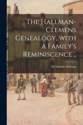 The Hallman-Clemens Genealogy, With a Family’’s Reminiscence ..