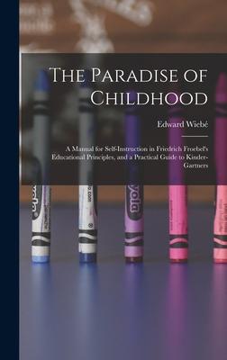 The Paradise of Childhood: a Manual for Self-instruction in Friedrich Froebel’’s Educational Principles, and a Practical Guide to Kinder-gartners