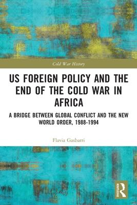 Us Foreign Policy and the End of the Cold War in Africa: A Bridge Between Global Conflict and the New World Order, 1988-1994