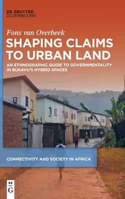 Shaping Claims to Urban Land: An Ethnographic Guide to Governmentality in Bukavu’’s Hybrid Spaces