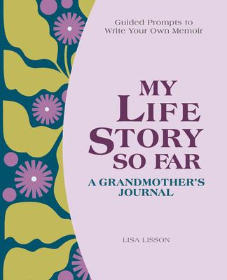 My Life Story So Far: A Grandmother’’s Journal: Guided Prompts to Write Your Own Memoir