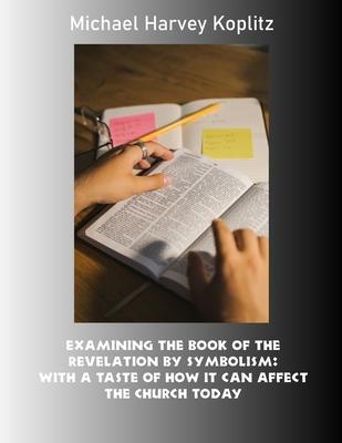 Examining the book of the revelation by symbolism: With a taste of how it can affect the Church today