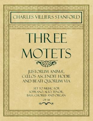 Three Motets - Justorum Animæ, Coelos Ascendit Hodie and Beati Quorum Via - Set to Music for Soprano, Alto, Tenor, Bass, Chorus and Organ - Op.38