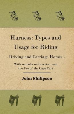 Harness: Types and Usage for Riding - Driving and Carriage Horses - With remarks on Craction, and the Use of the Cape Cart