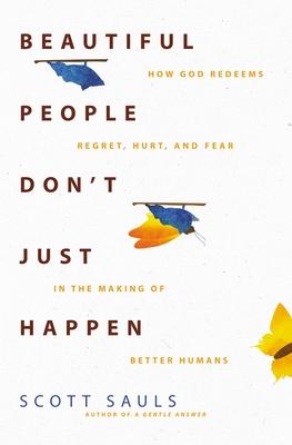 Beautiful People Don’’t Just Happen: How God Redeems Regret, Hurt, and Fear in the Making of Better Humans