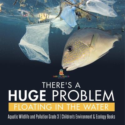 There’’s a Huge Problem Floating in the Water Aquatic Wildlife and Pollution Grade 3 Children’’s Environment & Ecology Books