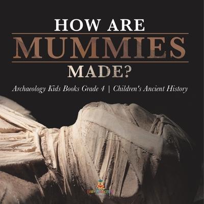 How Are Mummies Made? Archaeology Kids Books Grade 4 Children’’s Ancient History