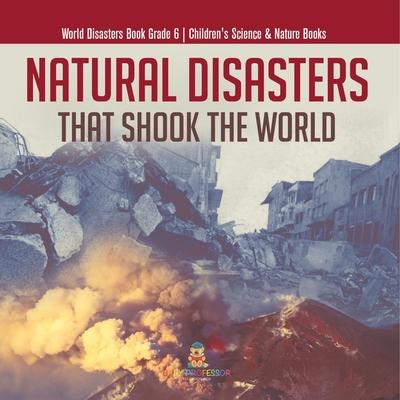 Natural Disasters That Shook the World World Disasters Book Grade 6 Children’’s Science & Nature Books