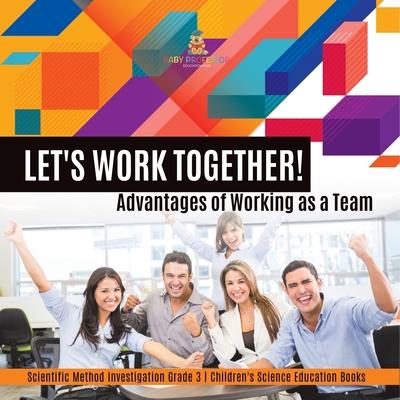Let’’s Work Together! Advantages of Working as a Team Scientific Method Investigation Grade 3 Children’’s Science Education Books