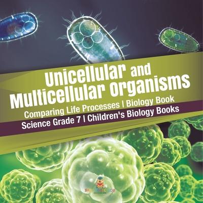 Unicellular and Multicellular Organisms Comparing Life Processes Biology Book Science Grade 7 Children’’s Biology Books