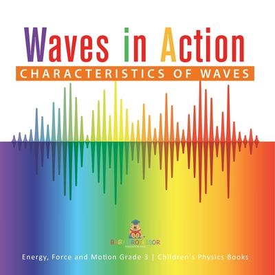 Waves in Action: Characteristics of Waves Energy, Force and Motion Grade 3 Children’’s Physics Books