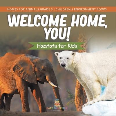 Welcome Home, You! Habitats for Kids Homes for Animals Grade 3 Children’’s Environment Books