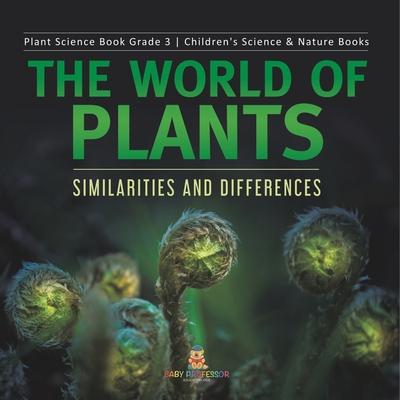 The World of Plants: Similarities and Differences Plant Science Book Grade 3 Children’’s Science & Nature Books