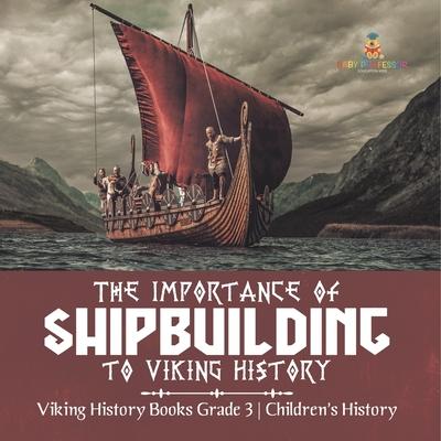 The Importance of Shipbuilding to Viking History Viking History Books Grade 3 Children’’s History