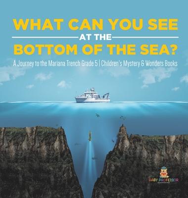 What Can You See in the Bottom of the Sea? A Journey to the Mariana Trench Grade 5 Children’’s Mystery & Wonders Books
