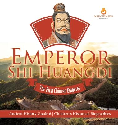 Emperor Shi Huangdi: The First Chinese Emperor Ancient History Grade 6 Children’’s Historical Biographies