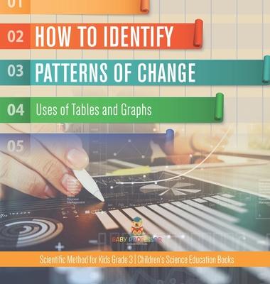 How to Identify Patterns of Change: Uses of Tables and Graphs Scientific Method for Kids Grade 3 Children’’s Science Education Books