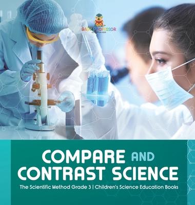 Compare and Contrast Science The Scientific Method Grade 3 Children’’s Science Education Books