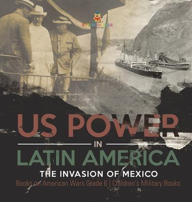 US Power in Latin America: The Invasion of Mexico Books on American Wars Grade 6 Children’’s Military Books