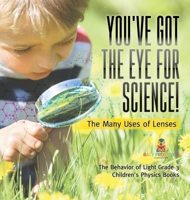 You’’ve Got the Eye for Science! The Many Uses of Lenses The Behavior of Light Grade 3 Children’’s Physics Books