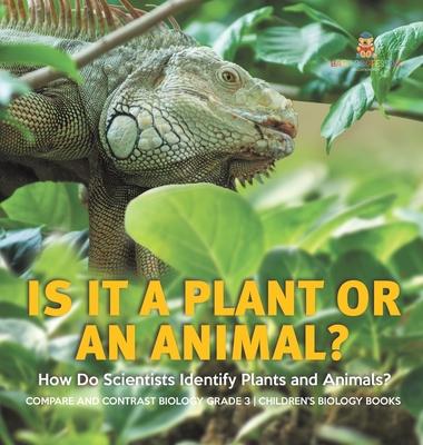 Is It a Plant or an Animal? How Do Scientists Identify Plants and Animals? Compare and Contrast Biology Grade 3 Children’’s Biology Books