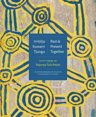 Irrititja Kuwarri Tjungu (Past and Present Together): Fifty Years of Papunya Tula Artists