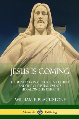 Jesus Is Coming: The Revelation of Christ’’s Return, and the Christian Events Heralding His Rebirth