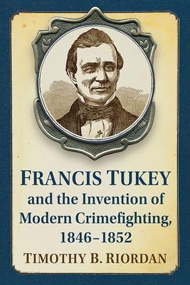 Creating the Boston Police: Francis Tukey and the Invention of Modern Crime Fighting