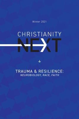 ChristianityNext - Winter 2021 - Trauma & Resilience: Neurobiology, Race, Faith: Trauma & Resilience: Neurobiology, Race, Faith