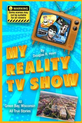 My Reality TV Show: Doug Heim’’s amazing, crazy, unbelievable true-life stories.