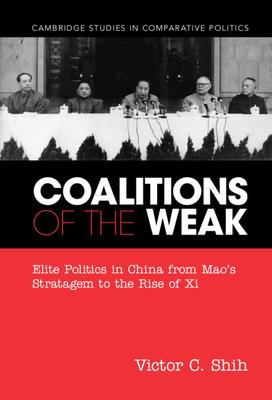 Coalitions of the Weak: Elite Politics in China from Mao’’s Stratagem to the Rise of XI