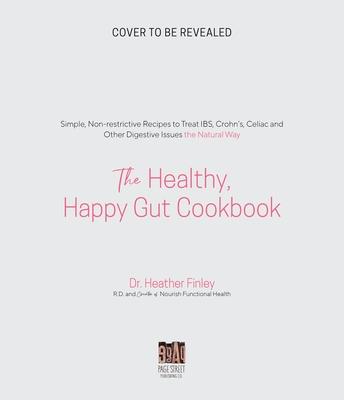 The Healthy, Happy Gut Cookbook: Simple, Non-Restrictive Recipes to Treat Ibs, Bloating, Constipation and Other Digestive Issues the Natural Way