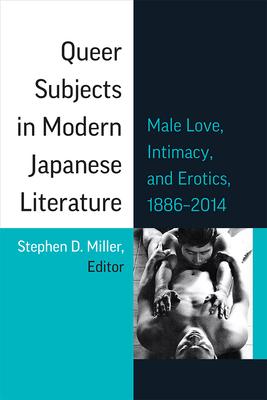 Queer Subjects in Modern Japanese Literature: Male Love, Intimacy, and Erotics, 1886 - 2014