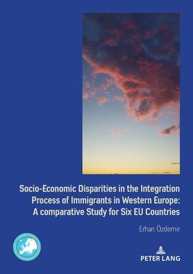 Socio-Economic Disparities in the Integration Process of Immigrants in Western Europe: A Comparative Study for Six Eu Countries