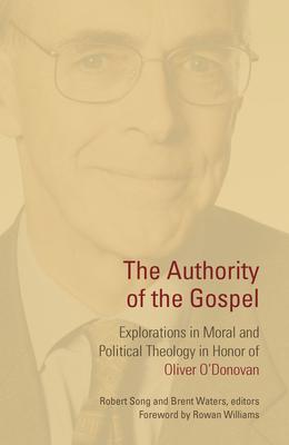 Authority of the Gospel: Explorations in Moral and Political Theology in Honor of Oliver O’’Donovan