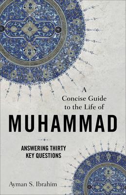 A Concise Guide to the Life of Muhammad: Answering Thirty Key Questions