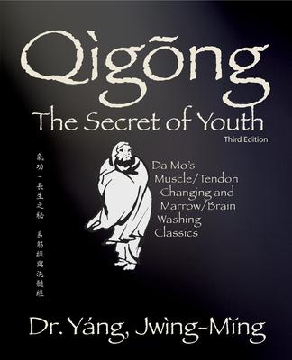 Qigong Secret of Youth: Da Mo’’s Muscle/Tendon Changing and Marrow/Brain Washing Classics