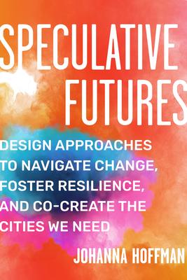 Imagining Resilient Cities: How Speculative Futures Can Help Us Co-Create Change in Urban Design