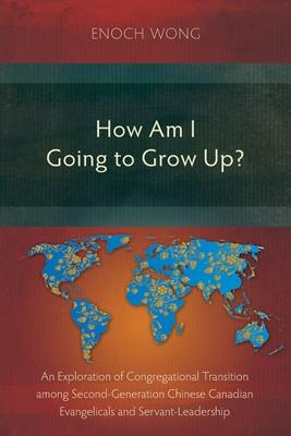 How Am I Going to Grow Up?: Congregational Transition among Second-Generation Chinese Canadian Evangelicals and Servant-Leadership