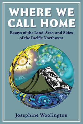 Where We Call Home: Essays from the Lands, Seas, and Skies of the Pacific Northwest